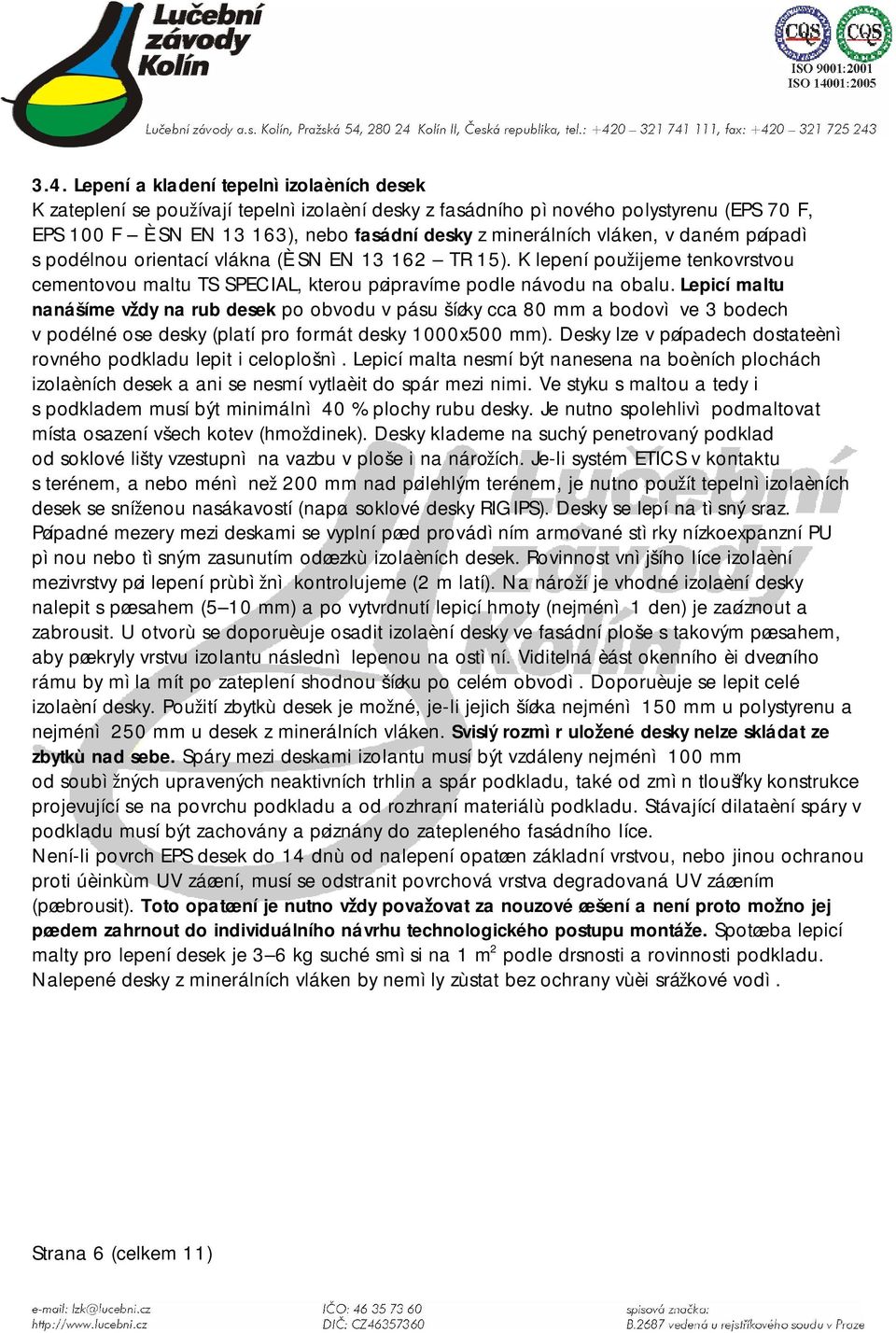 Lepicí maltu nanášíme vdy na rub desek po obvodu v pásu šíøky cca 80 mm a bodovì ve 3 bodech v podélné ose desky (platí pro formát desky 1000x500 mm).