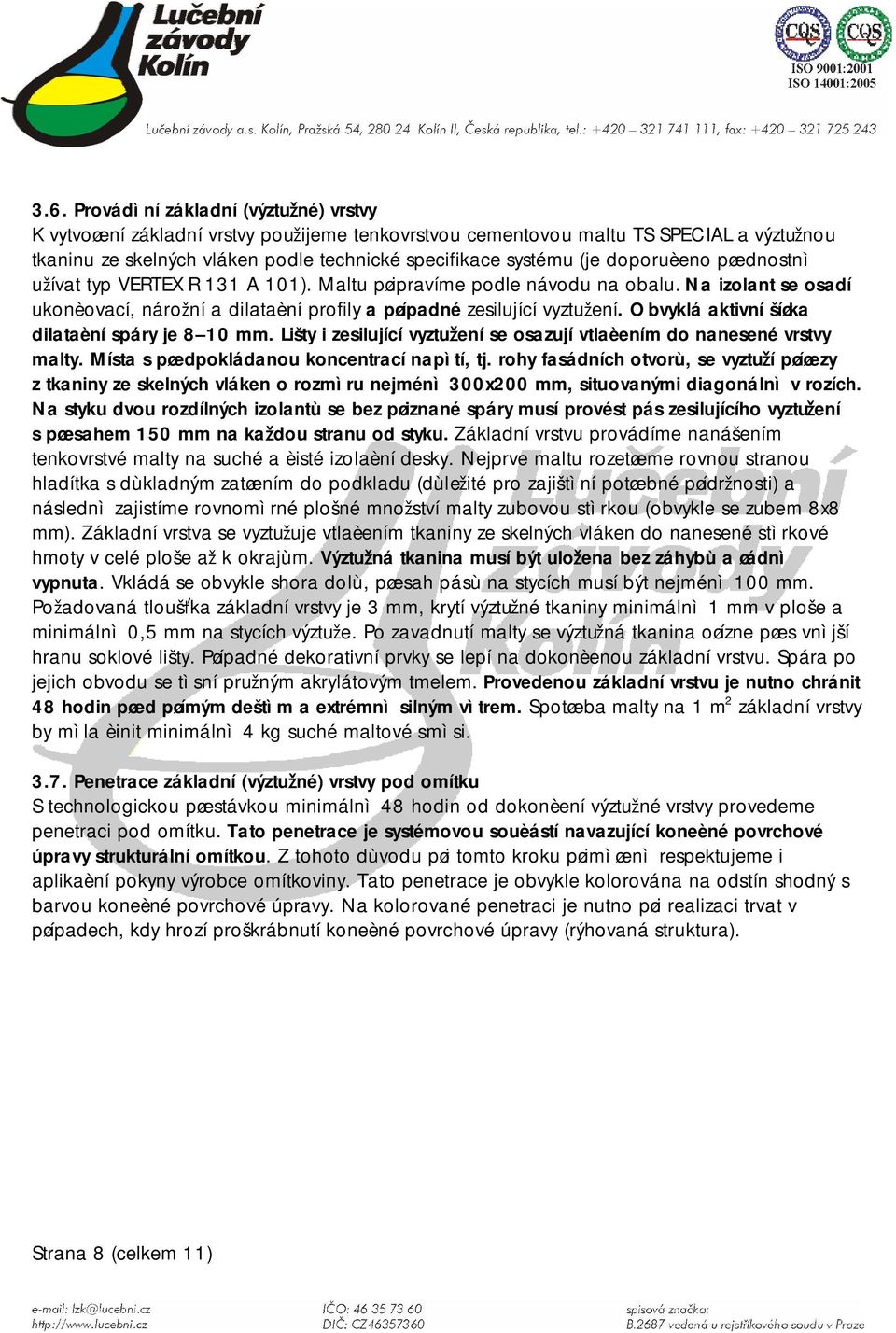 Obvyklá aktivní šíøka dilataèní spáry je 8 10 mm. Lišty i zesilující vyztuení se osazují vtlaèením do nanesené vrstvy malty. Místa s pøedpokládanou koncentrací napìtí, tj.