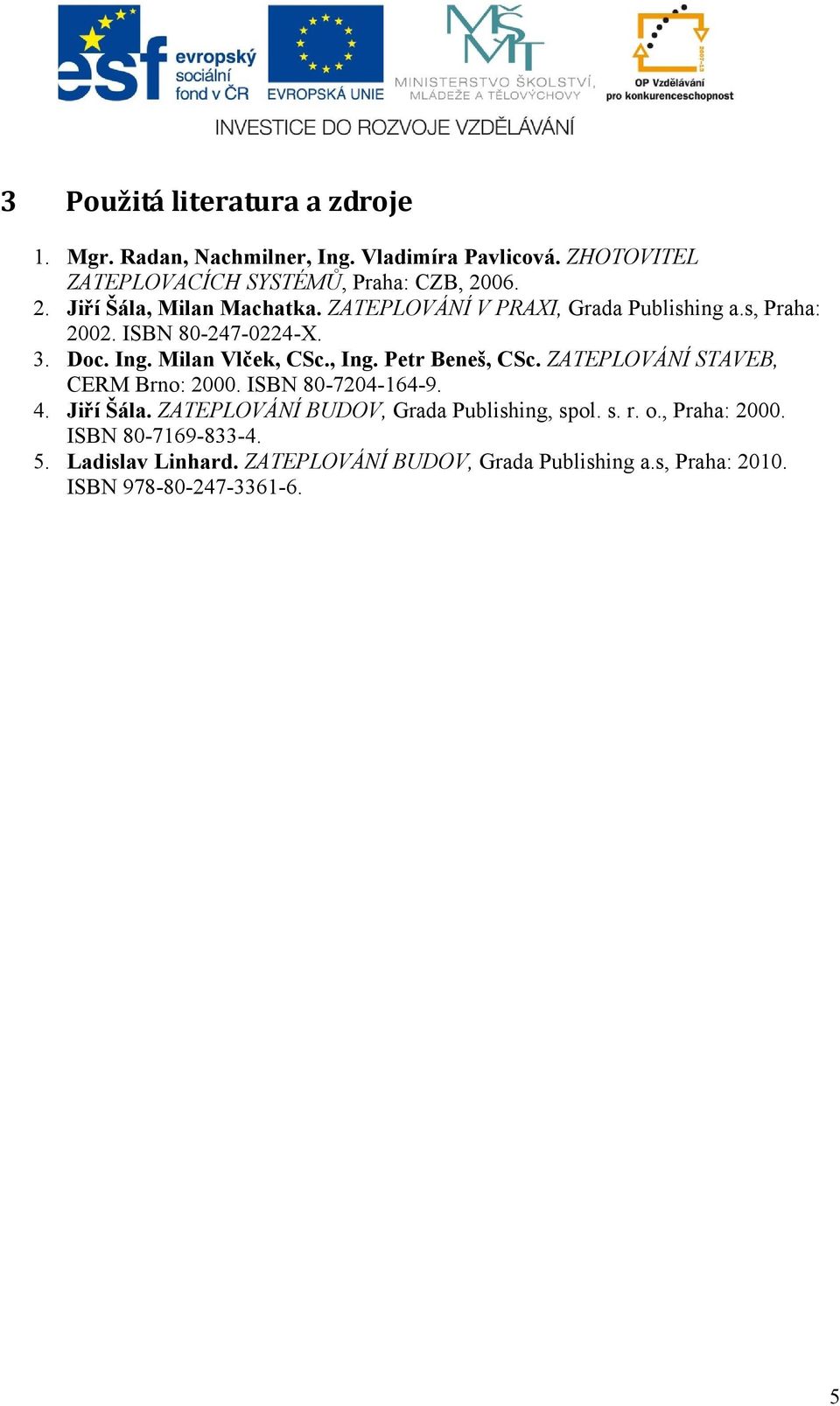 Milan Vlček, CSc., Ing. Petr Beneš, CSc. ZATEPLOVÁNÍ STAVEB, CERM Brno: 2000. ISBN 80-7204-164-9. 4. Jiří Šála.