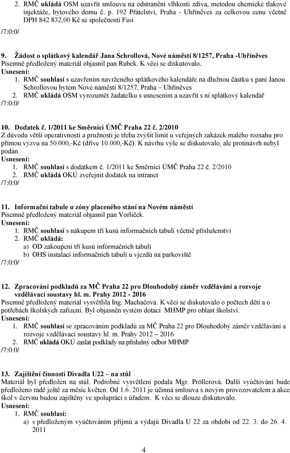 Žádost o splátkový kalendář Jana Schrollová, Nové náměstí 8/1257, Praha -Uhříněves Písemně předložený materiál objasnil pan Rubek. K věci se diskutovalo. 1.