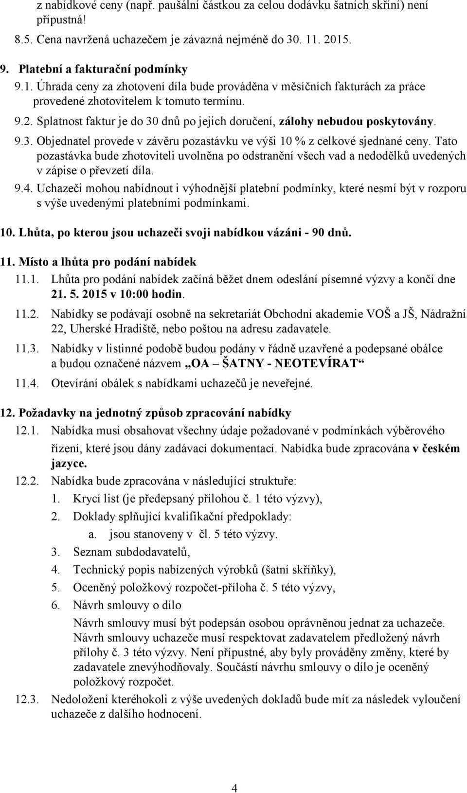 9.3. Objednatel provede v závěru pozastávku ve výši 10 % z celkové sjednané ceny. Tato pozastávka bude zhotoviteli uvolněna po odstranění všech vad a nedodělků uvedených v zápise o převzetí díla. 9.4.