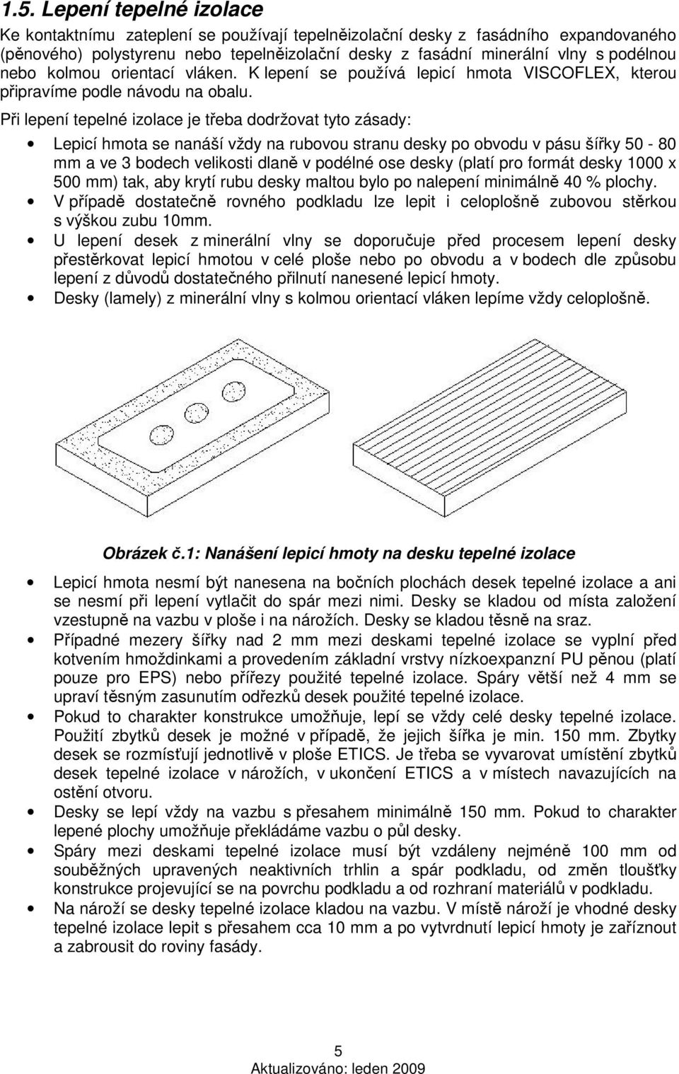 Při lepení tepelné izolace je třeba dodržovat tyto zásady: Lepicí hmota se nanáší vždy na rubovou stranu desky po obvodu v pásu šířky 50-80 mm a ve 3 bodech velikosti dlaně v podélné ose desky (platí