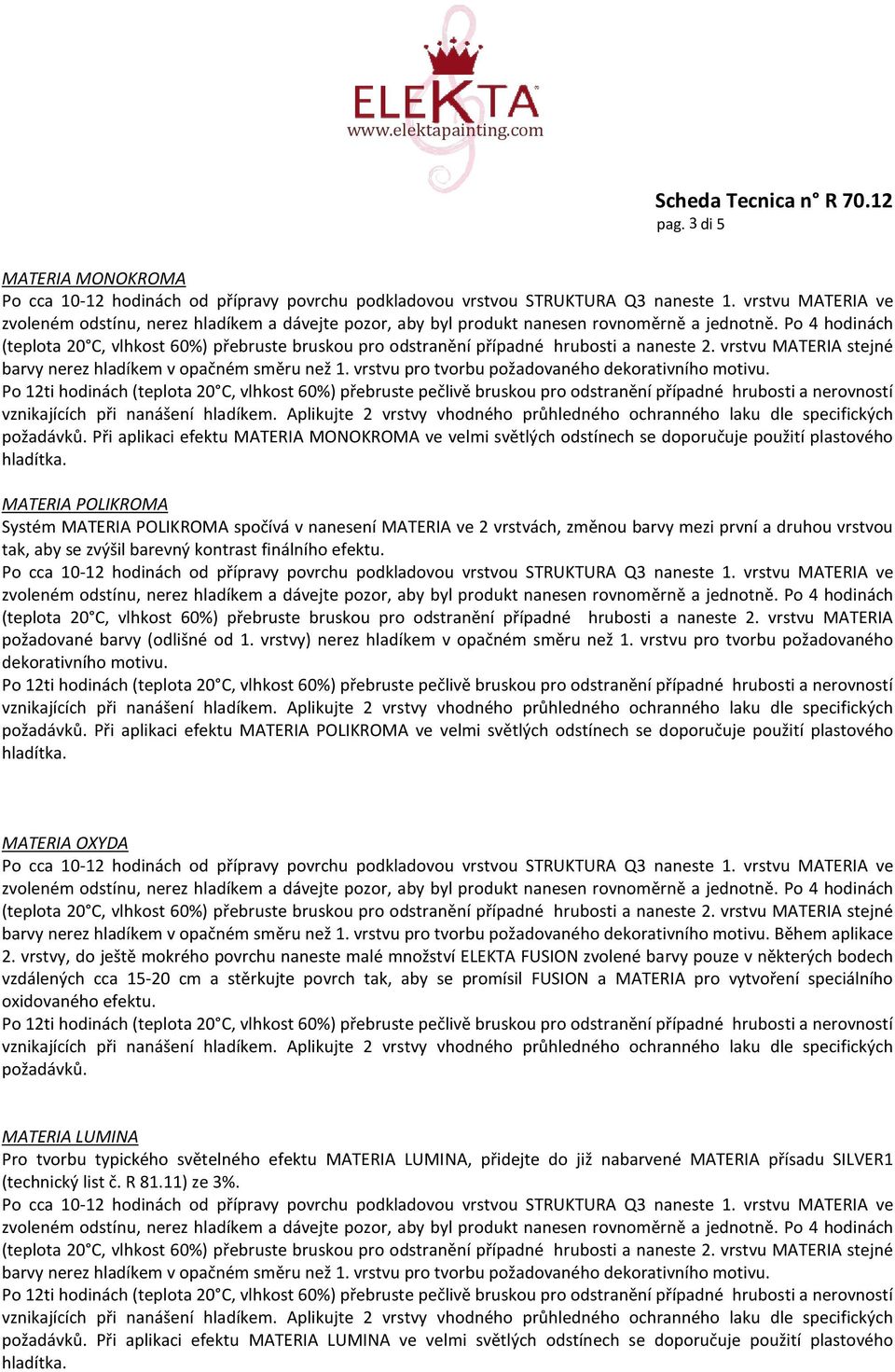 P 4 hdinách (teplta 20 C, vlhkst 60%) přebruste brusku pr dstranění případné hrubsti a naneste 2. vrstvu MATERIA stejné barvy nerez hladíkem v pačném směru než 1.