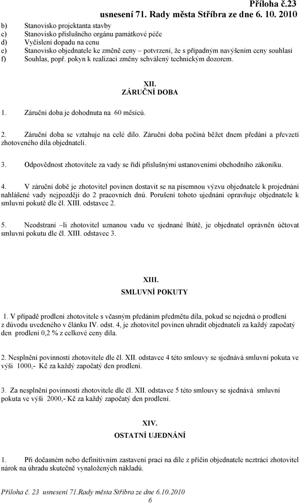 Záruční doba počíná běžet dnem předání a převzetí zhotoveného díla objednateli. 3. Odpovědnost zhotovitele za vady se řídí příslušnými ustanoveními obchodního zákoníku. 4.