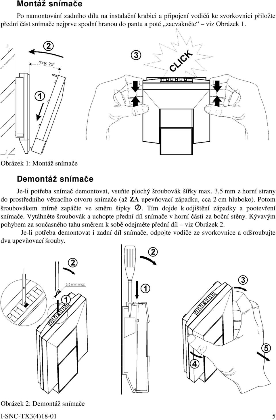 3,5 mm z horní strany do prostředního větracího otvoru snímače (až ZA upevňovací západku, cca 2 cm hluboko). Potom šroubovákem mírně zapáčte ve směru šipky 2.