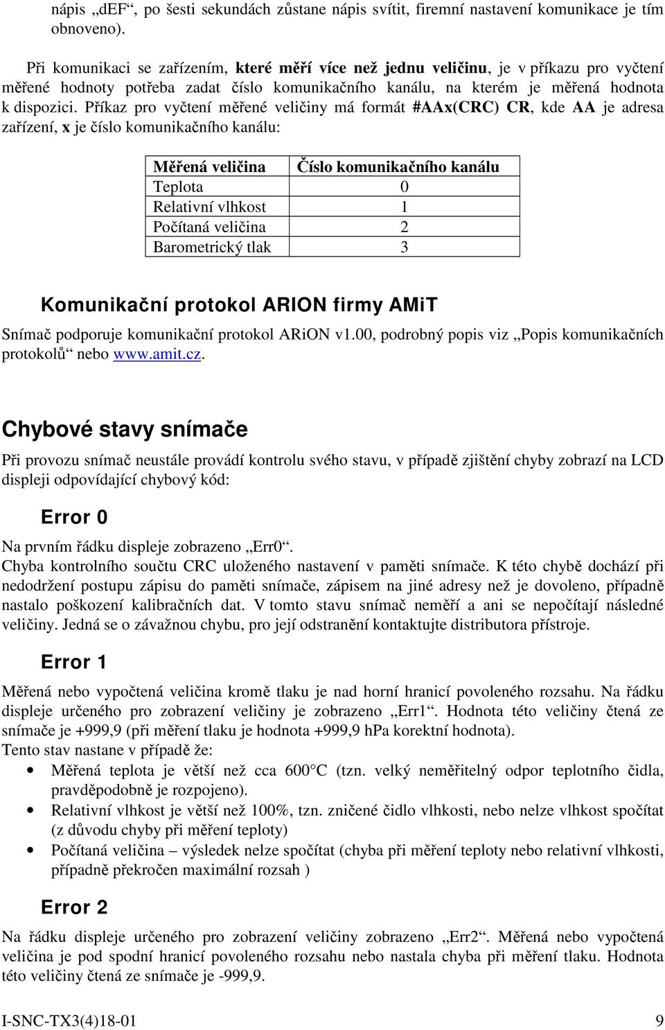 Příkaz pro vyčtení měřené veličiny má formát #AAx(CRC) CR, kde AA je adresa zařízení, x je číslo komunikačního kanálu: Měřená veličina Číslo komunikačního kanálu Teplota 0 Relativní vlhkost 1