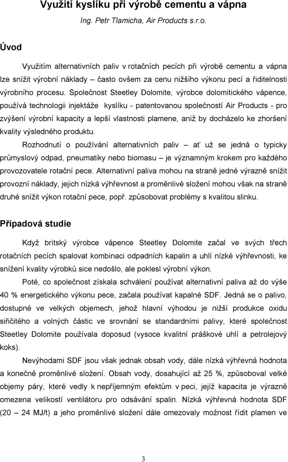 ucts s.r.o. Úvod Využitím alternativních paliv v rotačních pecích při výrobě cementu a vápna lze snížit výrobní náklady často ovšem za cenu nižšího výkonu pecí a řiditelnosti výrobního procesu.