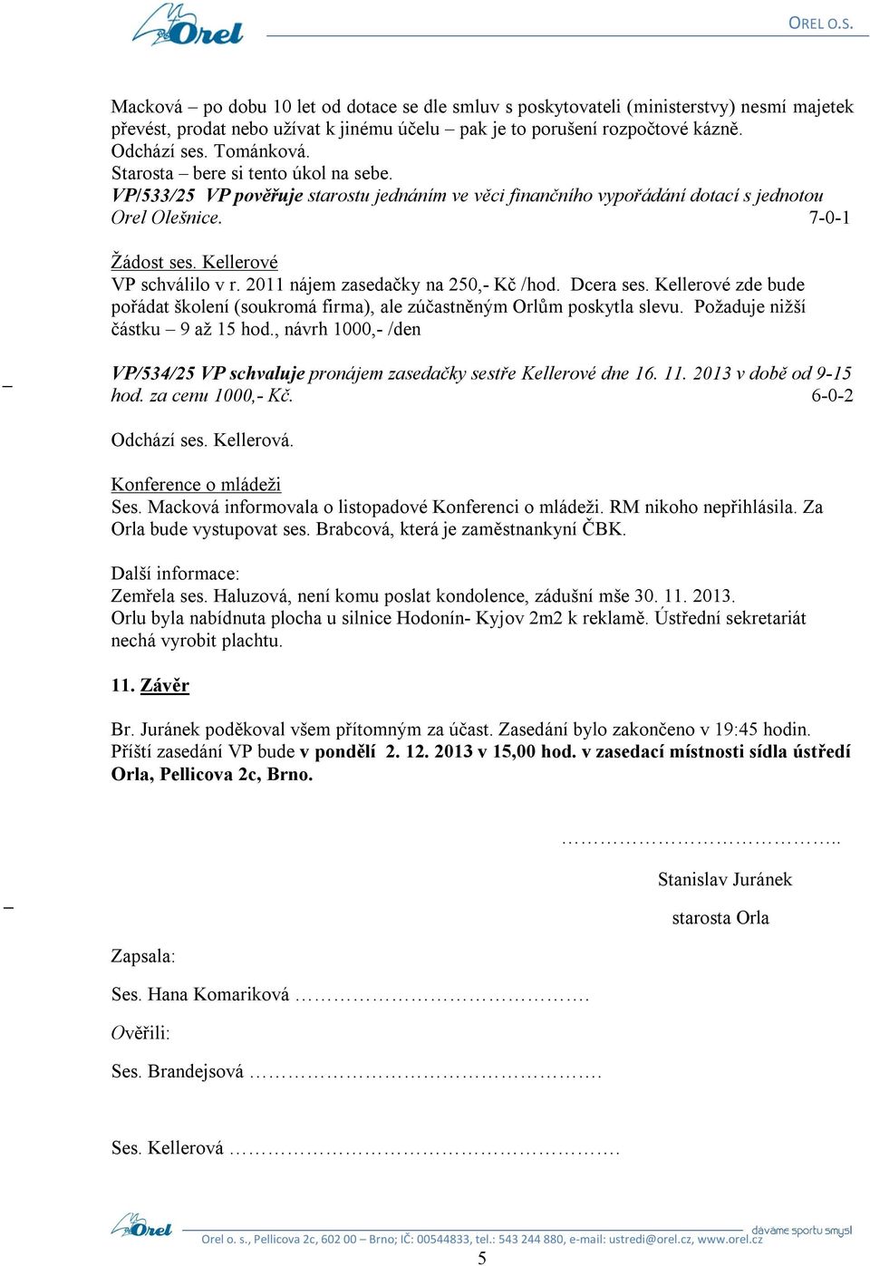 2011 nájem zasedačky na 250,- Kč /hod. Dcera ses. Kellerové zde bude pořádat školení (soukromá firma), ale zúčastněným Orlům poskytla slevu. Požaduje nižší částku 9 až 15 hod.