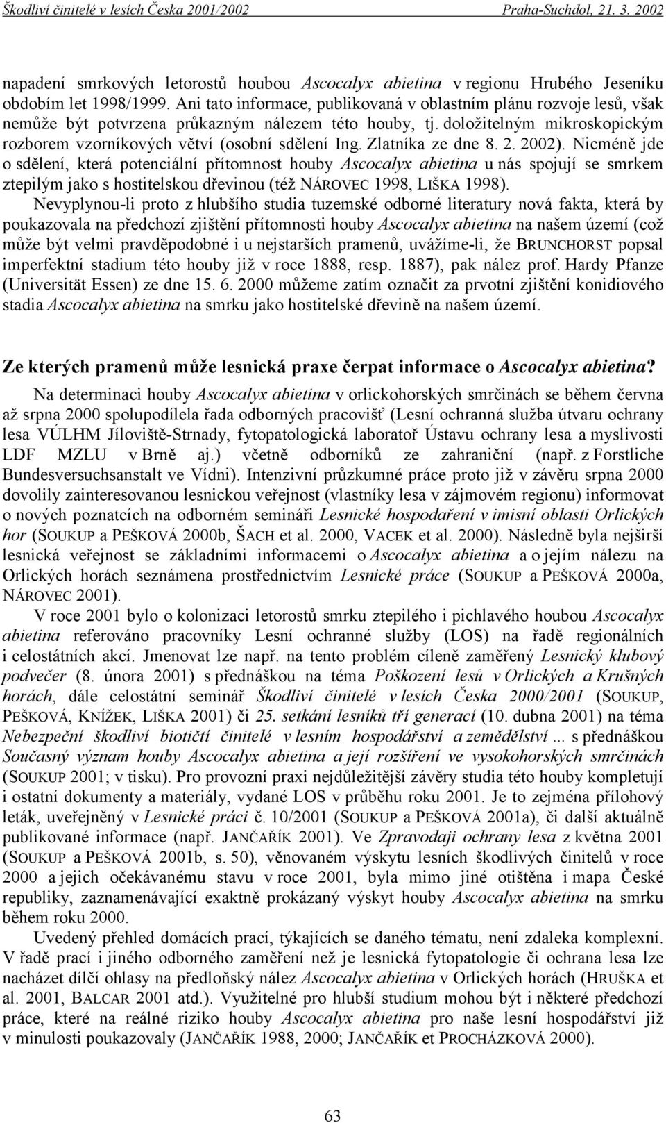 Zlatníka ze dne 8. 2. 2002). Nicméně jde o sdělení, která potenciální přítomnost houby Ascocalyx abietina u nás spojují se smrkem ztepilým jako s hostitelskou dřevinou (též NÁROVEC 1998, LIŠKA 1998).