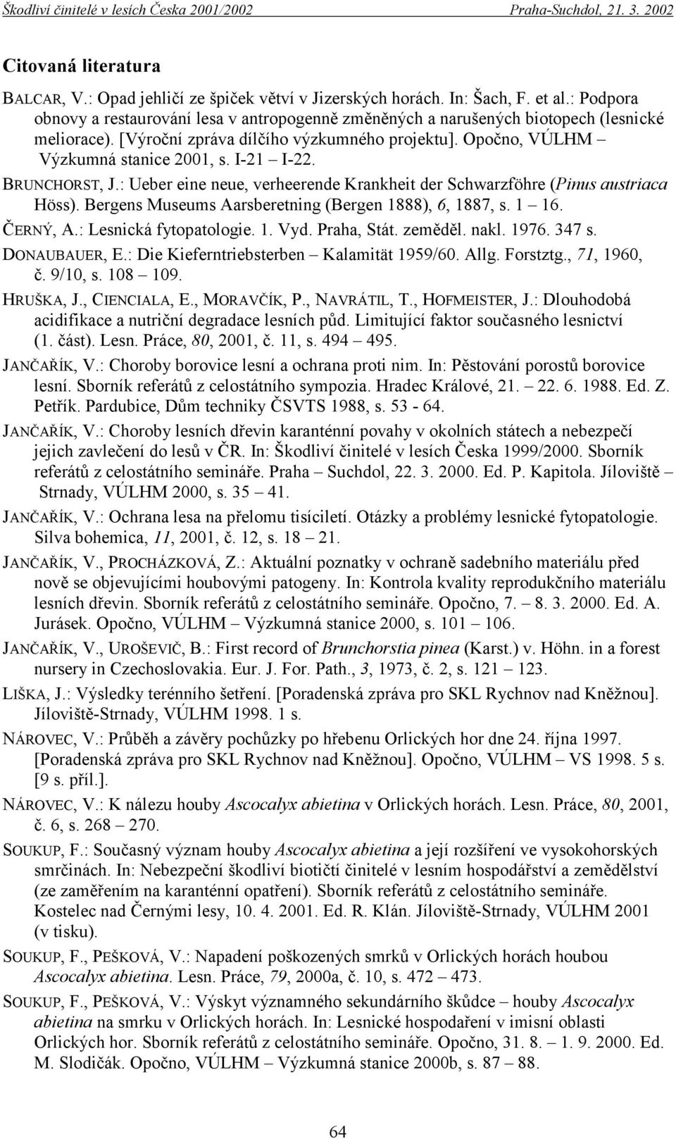 I-21 I-22. BRUNCHORST, J.: Ueber eine neue, verheerende Krankheit der Schwarzföhre (Pinus austriaca Höss). Bergens Museums Aarsberetning (Bergen 1888), 6, 1887, s. 1 16. ČERNÝ, A.