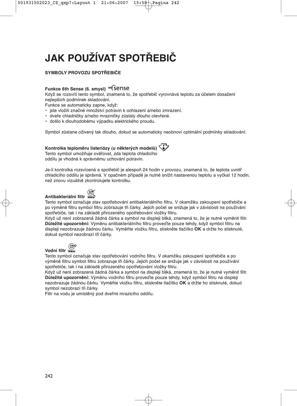 Funkce se automaticky zapne, když: jste vložili značné množství potravin k ochlazení a/nebo zmrazení. dveře chladničky a/nebo mrazničky zůstaly dlouho otevřené.