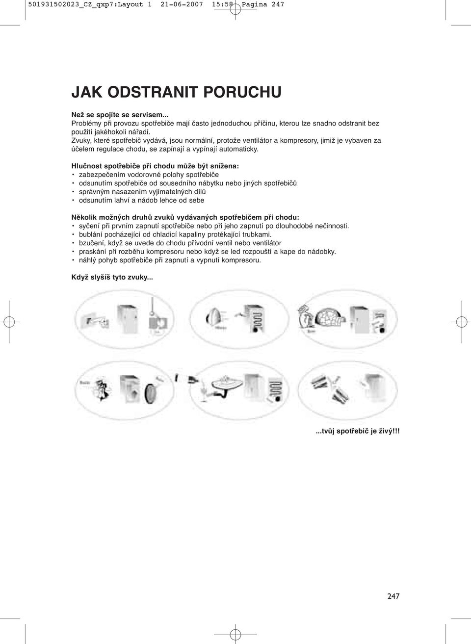 Zvuky, které spotřebič vydává, jsou normální, protože ventilátor a kompresory, jimiž je vybaven za účelem regulace chodu, se zapínají a vypínají automaticky.