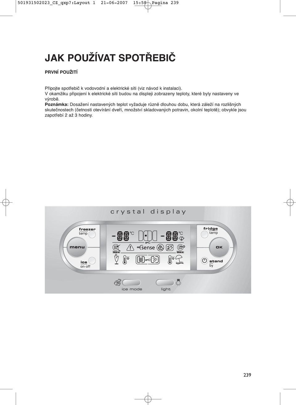 V okamžiku připojení k elektrické síti budou na displeji zobrazeny teploty, které byly nastaveny ve výrobě.