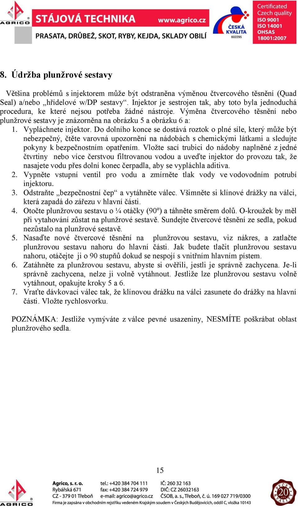 Vypláchnete injektor. Do dolního konce se dostává roztok o plné síle, který může být nebezpečný, čtěte varovná upozornění na nádobách s chemickými látkami a sledujte pokyny k bezpečnostním opatřením.