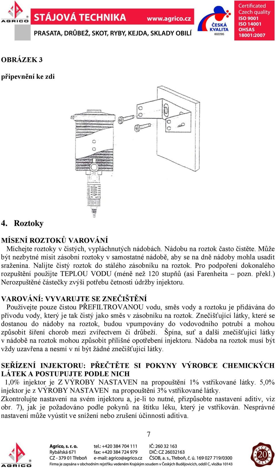 Pro podpoření dokonalého rozpuštění použijte TEPLOU VODU (méně než 120 stupňů (asi Farenheita pozn. překl.) Nerozpuštěné částečky zvýší potřebu četnosti údržby injektoru.