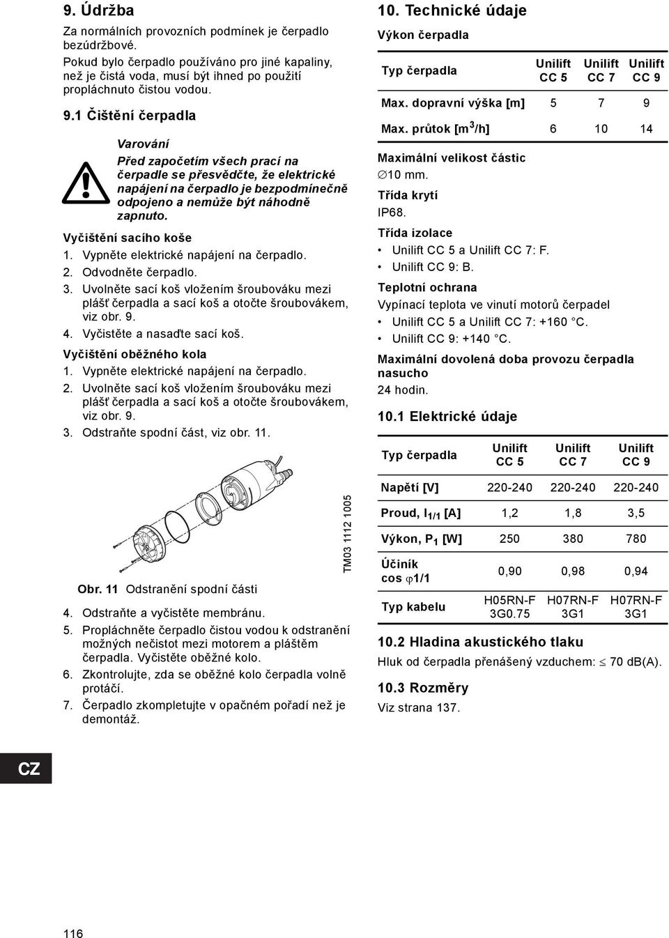 Vypněte elektrické napájení na čerpadlo. 2. Odvodněte čerpadlo. 3. Uvolněte sací koš vložením šroubováku mezi plášt čerpadla a sací koš a otočte šroubovákem, viz obr. 9. 4.