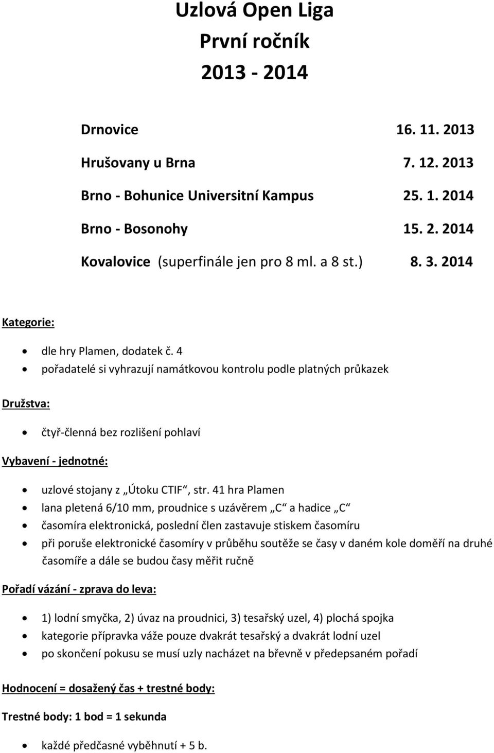 4 pořadatelé si vyhrazují namátkovou kontrolu podle platných průkazek Družstva: čtyř-členná bez rozlišení pohlaví Vybavení - jednotné: uzlové stojany z Útoku CTIF, str.