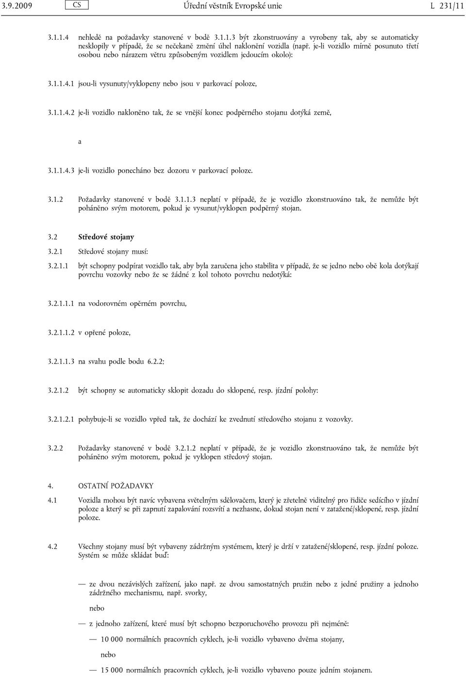 1.1.4.3 je-li vozidlo ponecháno bez dozoru v parkovací poloze. 3.1.2 Požadavky stanovené v bodě 3.1.1.3 neplatí v případě, že je vozidlo zkonstruováno tak, že nemůže být poháněno svým motorem, pokud je vysunut/vyklopen podpěrný stojan.