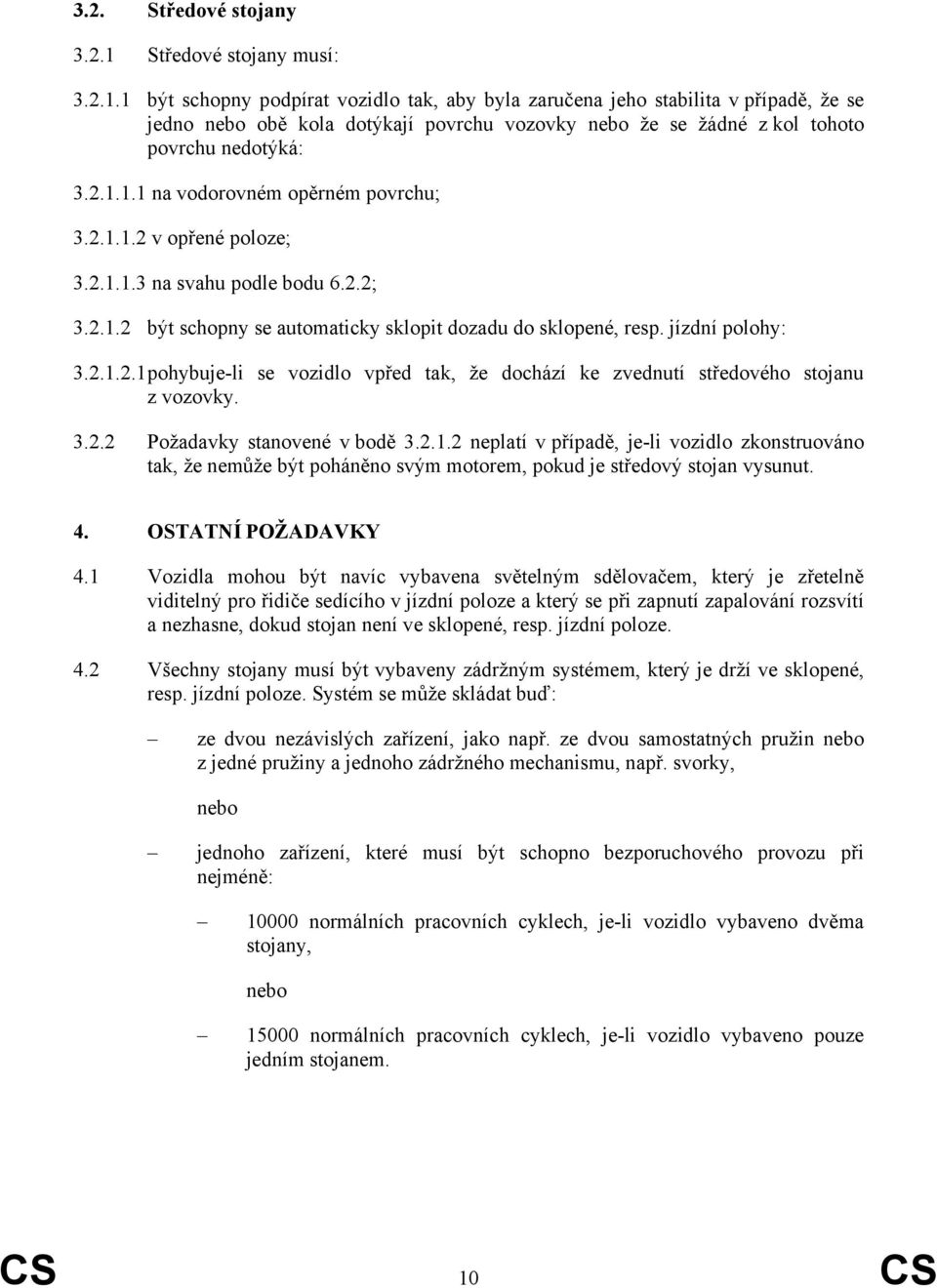 1 být schopny podpírat vozidlo tak, aby byla zaručena jeho stabilita v případě, že se jedno nebo obě kola dotýkají povrchu vozovky nebo že se žádné z kol tohoto povrchu nedotýká: 3.2.1.1.1 na vodorovném opěrném povrchu; 3.