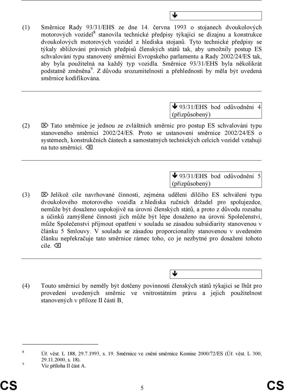 Tyto technické předpisy se týkaly sbližování právních předpisů členských států tak, aby umožnily postup ES schvalování typu stanovený směrnicí Evropského parlamentu a Rady 2002/24/ES tak, aby byla