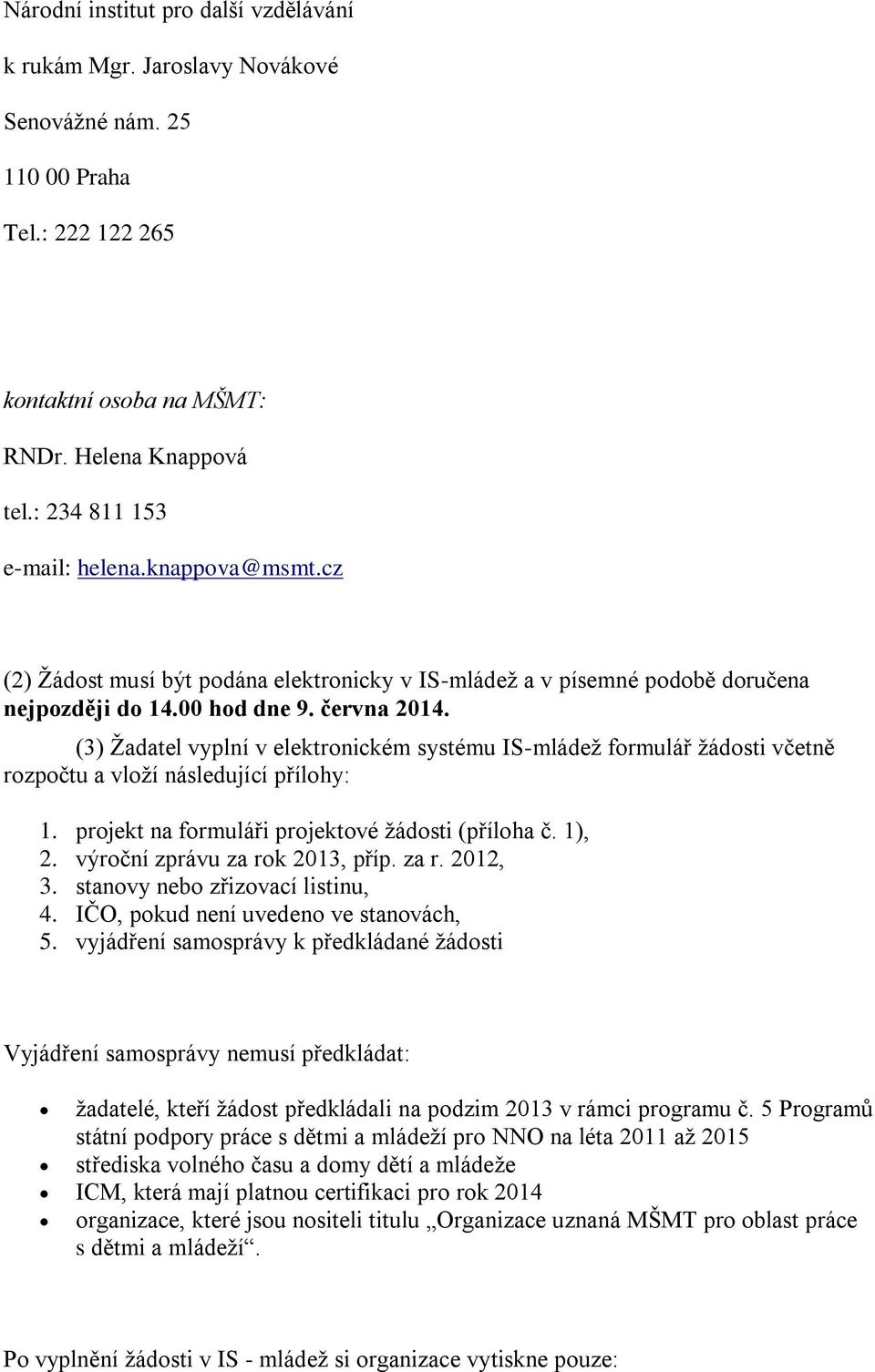 (3) Žadatel vyplní v elektronickém systému IS-mládež formulář žádosti včetně rozpočtu a vloží následující přílohy: 1. projekt na formuláři projektové žádosti (příloha č. 1), 2.