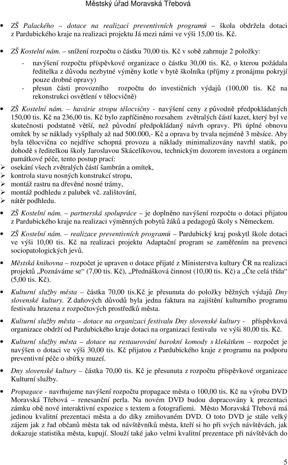 Kč, o kterou požádala ředitelka z důvodu nezbytné výměny kotle v bytě školníka (příjmy z pronájmu pokryjí pouze drobné opravy) - přesun části provozního rozpočtu do investičních výdajů (100,00 tis.