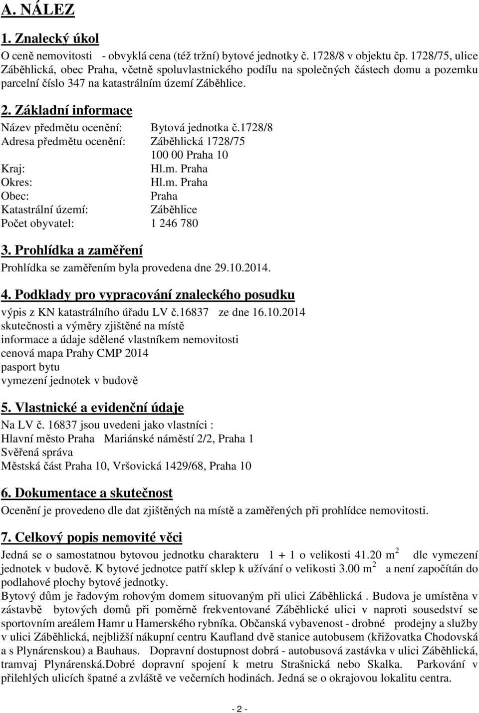 Základní informace Název předmětu ocenění: Bytová jednotka č.1728/8 Adresa předmětu ocenění: Záběhlická 1728/75 100 00 Praha 10 Kraj: Hl.m. Praha Okres: Hl.m. Praha Obec: Praha Katastrální území: Záběhlice Počet obyvatel: 1 246 780 3.