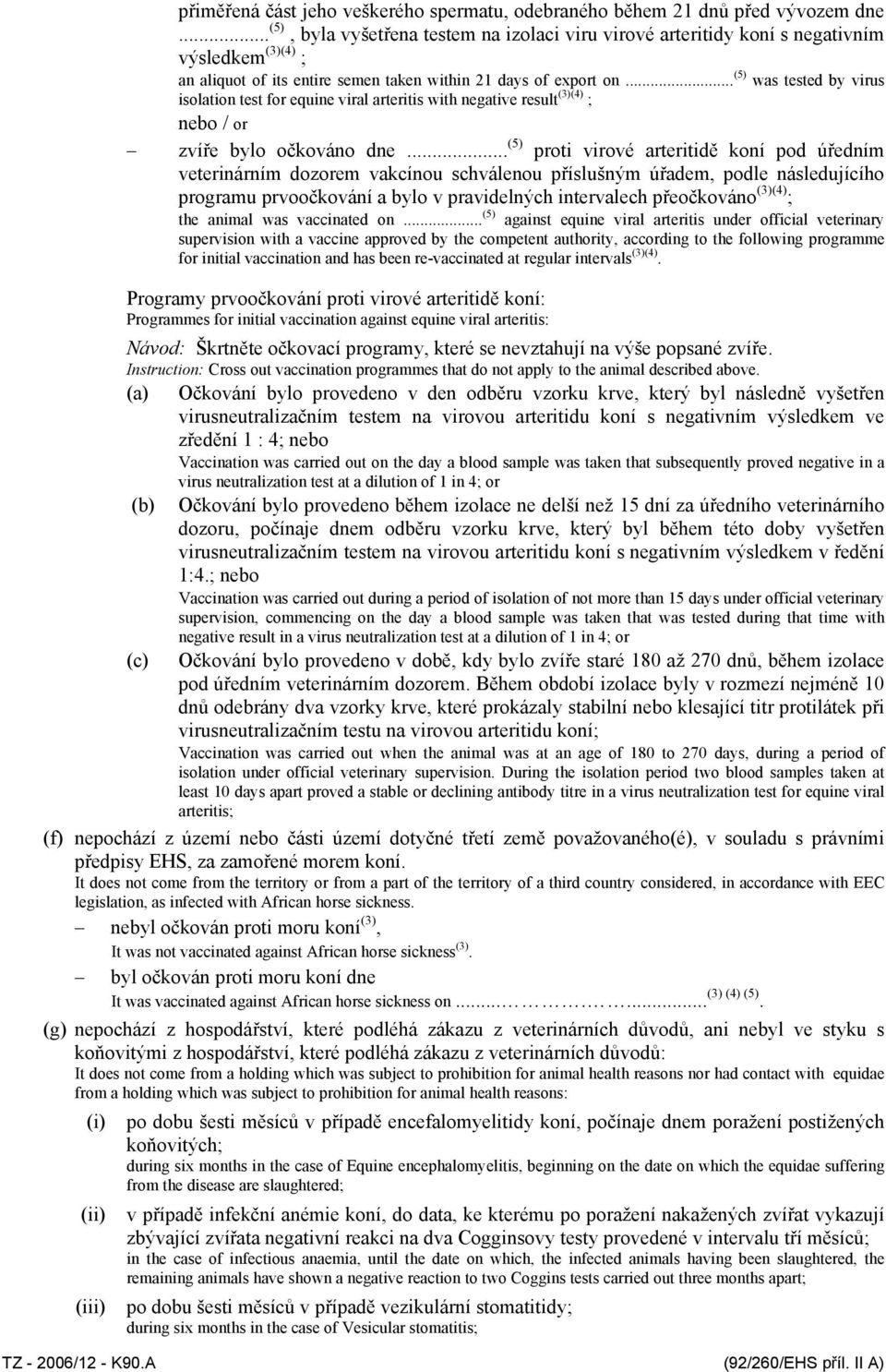 .. (5) was tested by virus isolation test for equine viral arteritis with negative result (3)(4) ; zvíře bylo očkováno dne.