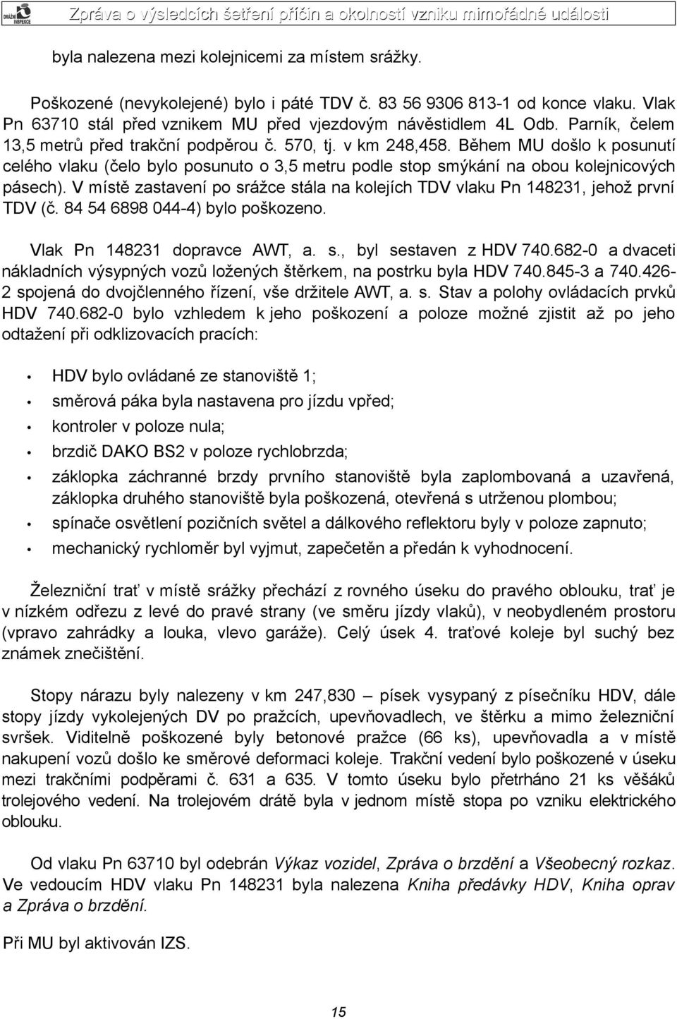 V místě zastavení po srážce stála na kolejích TDV vlaku Pn 148231, jehož první TDV (č. 84 54 6898 044-4) bylo poškozeno. Vlak Pn 148231 dopravce AWT, a. s., byl sestaven z HDV 740.