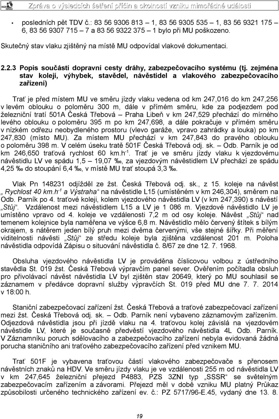 zejména stav kolejí, výhybek, stavědel, návěstidel a vlakového zabezpečovacího zařízení) Trať je před místem MU ve směru jízdy vlaku vedena od km 247,016 do km 247,256 v levém oblouku o poloměru 300