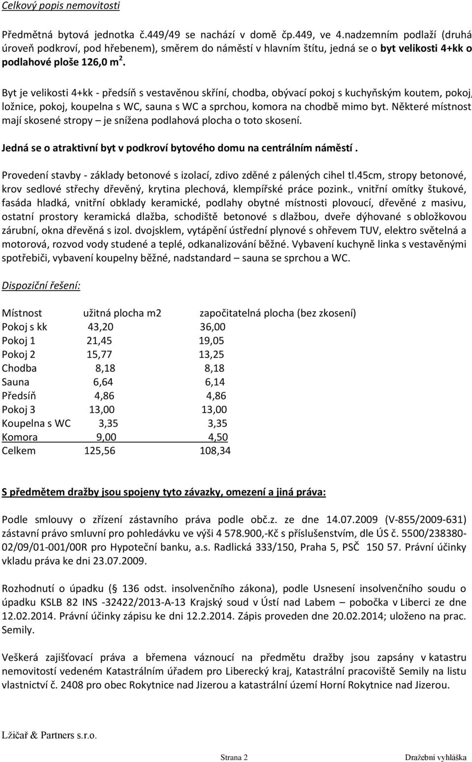 Byt je velikosti 4+kk - předsíň s vestavěnou skříní, chodba, obývací pokoj s kuchyňským koutem, pokoj, ložnice, pokoj, koupelna s WC, sauna s WC a sprchou, komora na chodbě mimo byt.