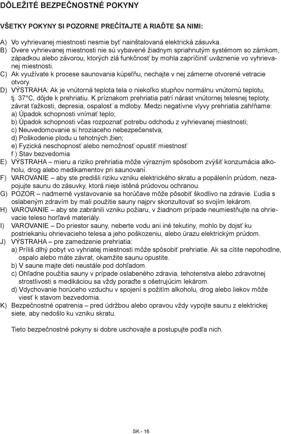 Ak využívate k procese saunovania kúpeľňu, nechajte v nej zámerne otvorené vetracie otvory. VÝSTRAHA: Ak je vnútorná teplota tela o niekoľko stupňov normálnu vnútornú teplotu, tj.