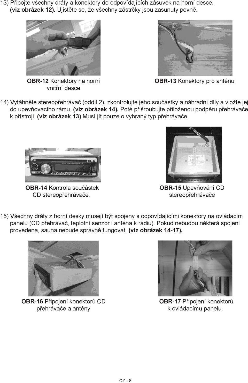(viz obrázek 14). Poté přišroubujte přiloženou podpěru přehrávače k přístroji. (viz obrázek 13) Musí jít pouze o vybraný typ přehrávače. OBR-14 Kontrola součástek CD stereopřehrávače.