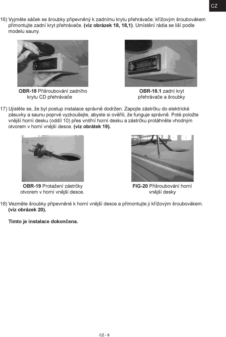 Zapojte zástrčku do elektrické zásuvky a saunu poprvé vyzkoušejte, abyste si ověřili, že funguje správně.