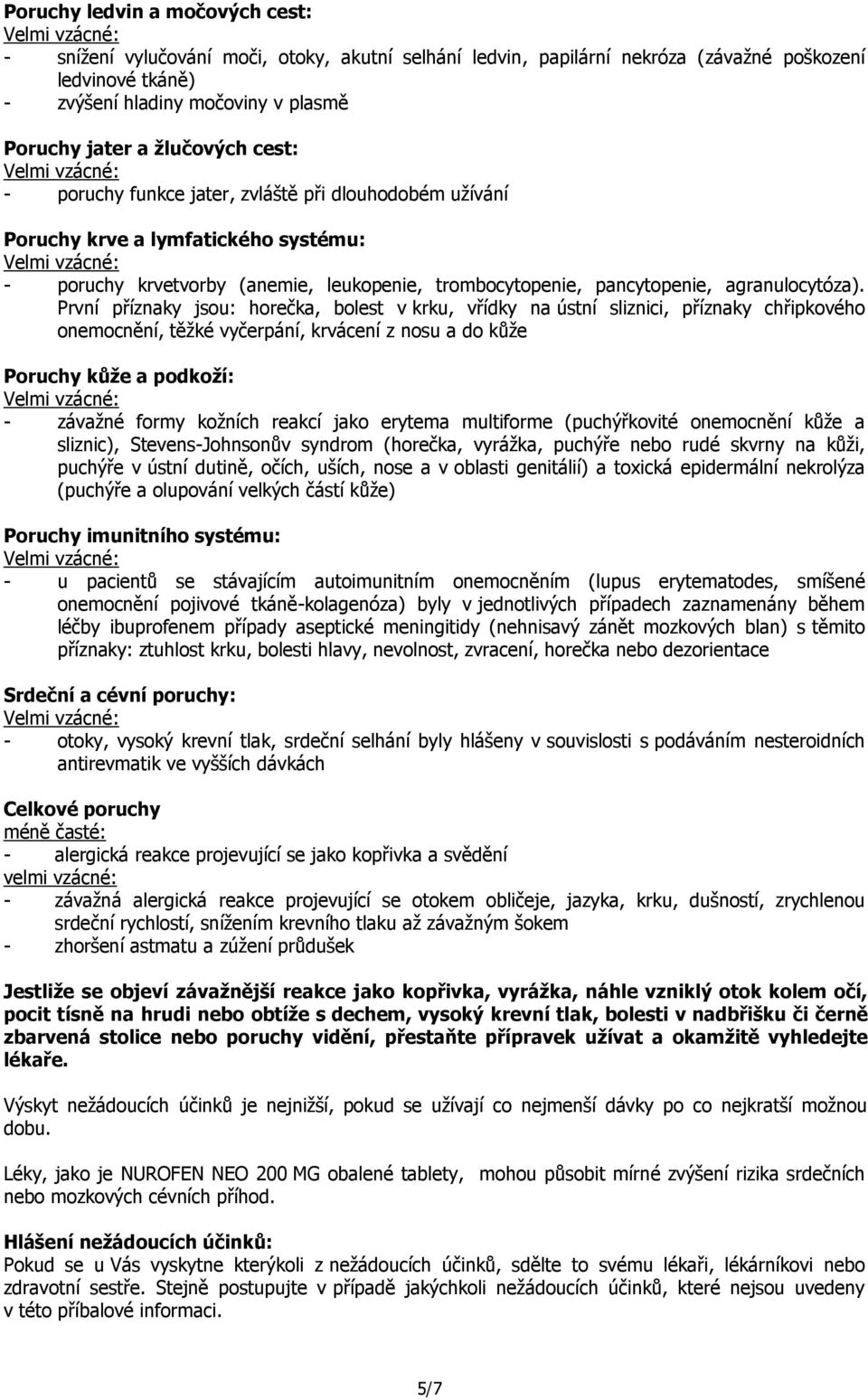 První příznaky jsou: horečka, bolest v krku, vřídky na ústní sliznici, příznaky chřipkového onemocnění, těžké vyčerpání, krvácení z nosu a do kůže Poruchy kůže a podkoží: - závažné formy kožních