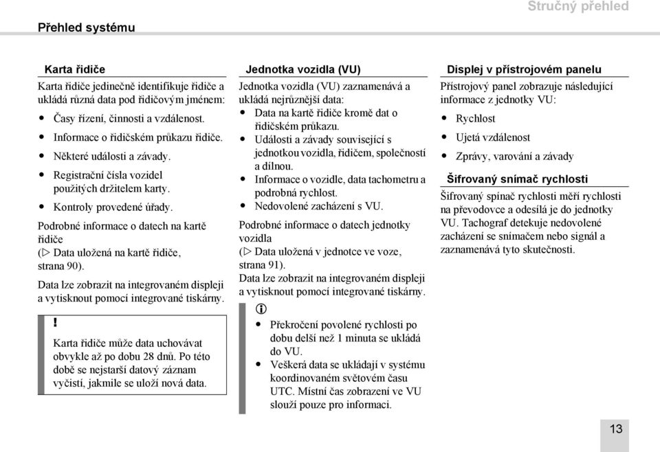 Podrobné informace o datech na kartě řidiče ( Data uložená na kartě řidiče strana 90). Data lze zobrazit na integrovaném displeji a vytisknout pomocí integrované tiskárny.