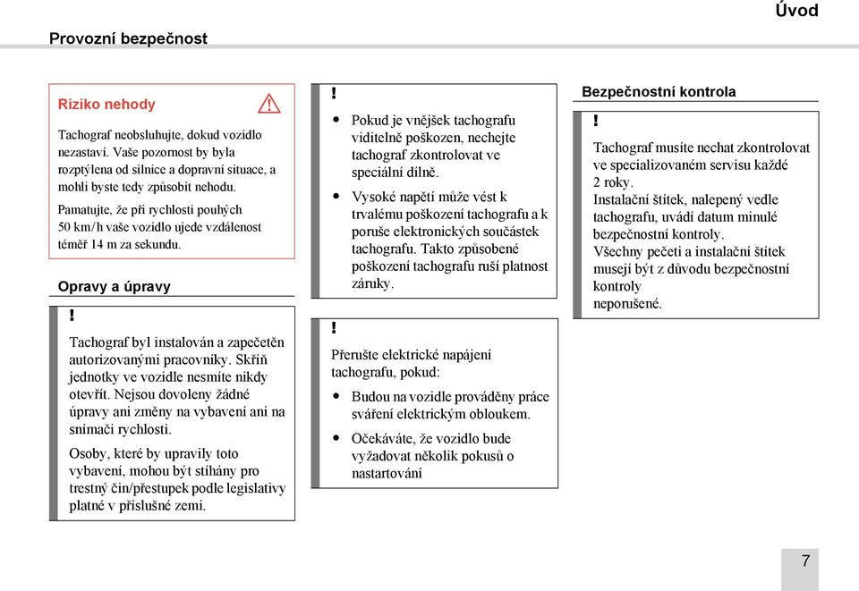 Skříň jednotky ve vozidle nesmíte nikdy otevřít. Nejsou dovoleny žádné úpravy ani změny na vybavení ani na snímači rychlosti.