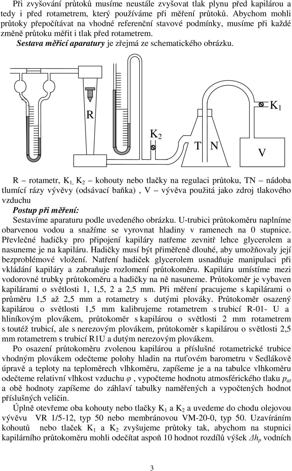 R K K 2 N V R rotametr, K, K 2 ohouty nebo tlačy na reulaci růtou, N nádoba tlumící rázy vývěvy (odsávací baňa), V vývěva oužitá jao zdroj tlaového vzduchu Postu ři měření: Sestavíme aaraturu odle