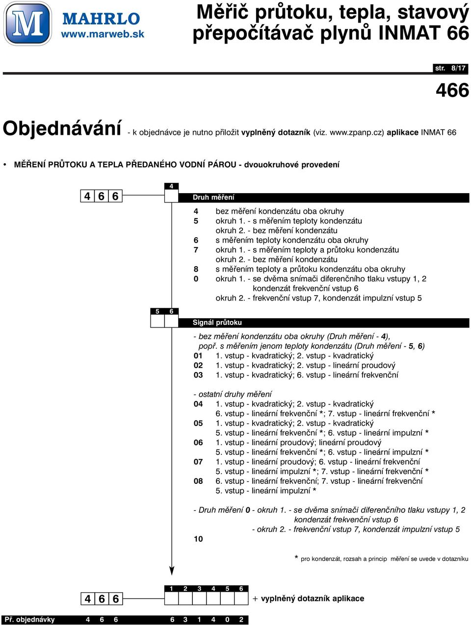 - bez měření kondenzátu 8 s měřením teploty a průtoku kondenzátu oba okruhy 0 okruh 1. - se dvěma snímači diferenčního tlaku vstupy 1, 2 okruh 1. - kondenzát frekvenční vstup okruh 2.