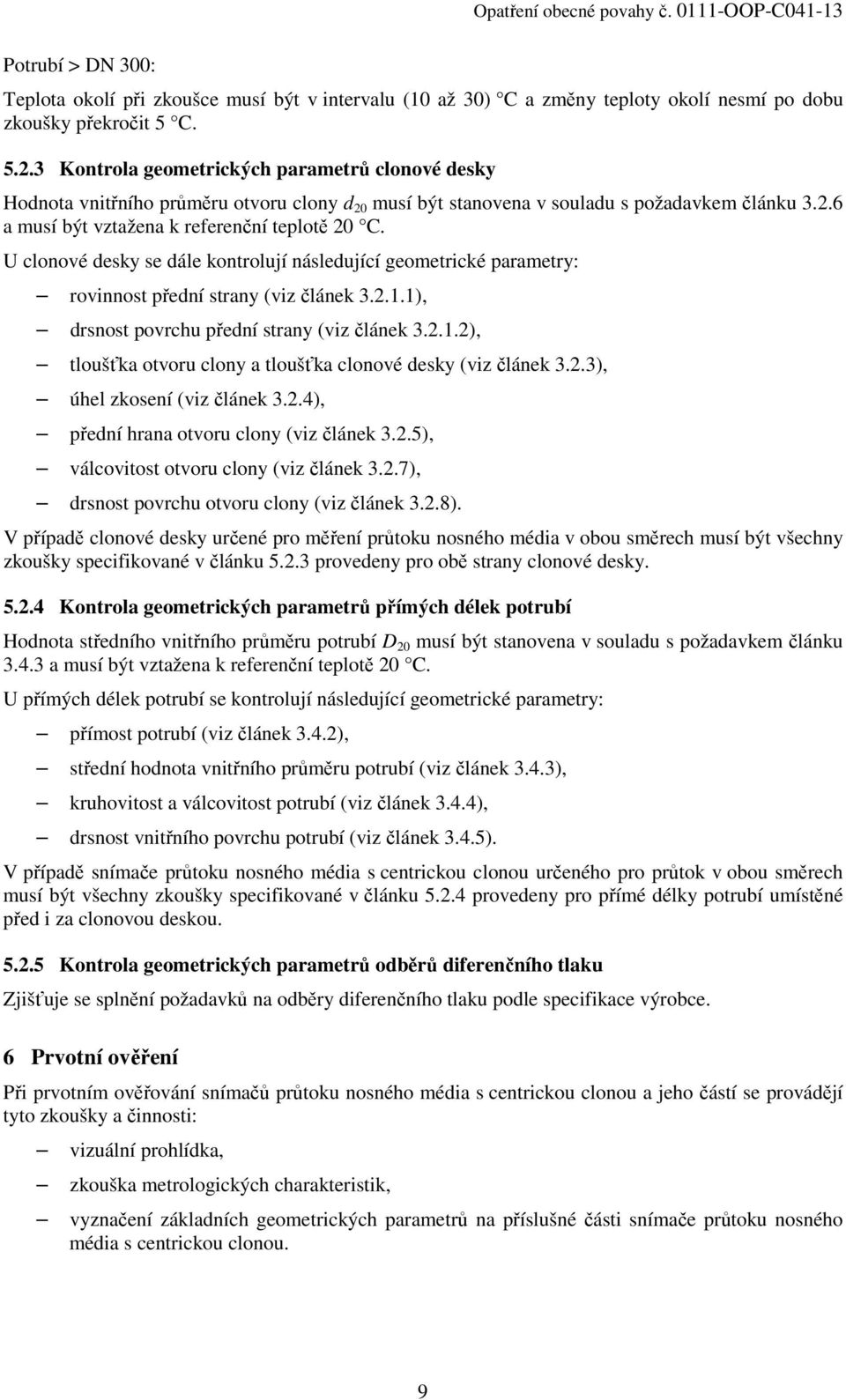 U clonové desky se dále kontrolují následující geometrické parametry: rovinnost přední strany (viz článek 3.2.1.1), drsnost povrchu přední strany (viz článek 3.2.1.2), tloušťka otvoru clony a tloušťka clonové desky (viz článek 3.