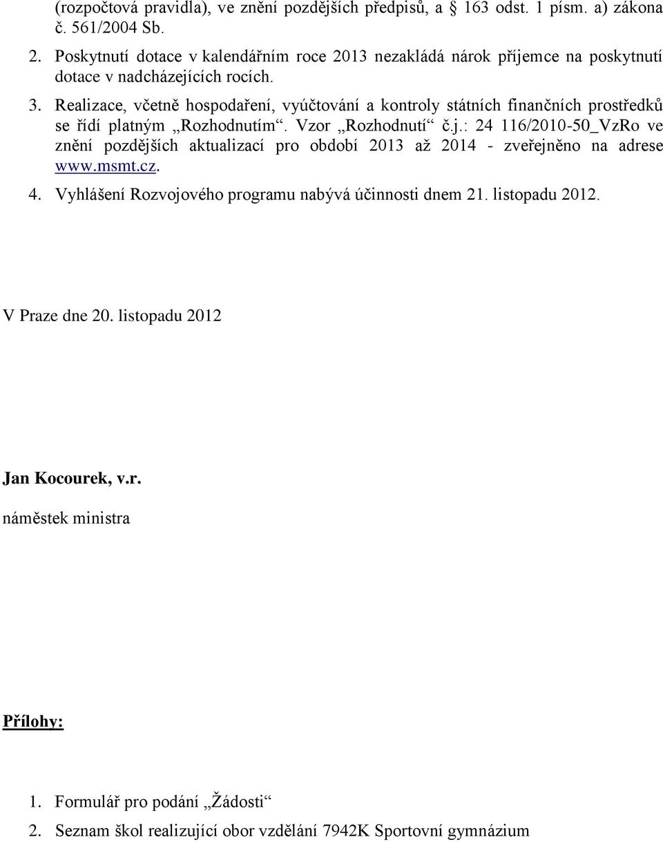 Realizace, včetně hospodaření, vyúčtování a kontroly státních finančních prostředků se řídí platným Rozhodnutím. Vzor Rozhodnutí č.j.