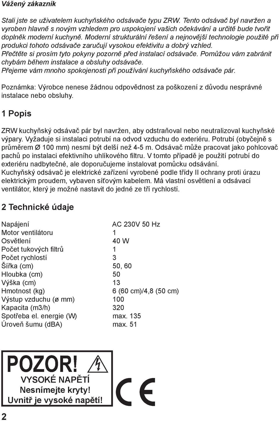 Moderní strukturální řešení a nejnovější technologie použité při produkci tohoto odsávače zaručují vysokou efektivitu a dobrý vzhled. Přečtěte si prosím tyto pokyny pozorně před instalací odsávače.