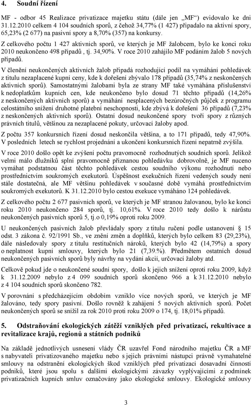 Z celkového počtu 1 427 aktivních sporů, ve kterých je MF žalobcem, bylo ke konci roku 2010 neukončeno 498 případů, tj. 34,90%. V roce 2010 zahájilo MF podáním žalob 5 nových případů.