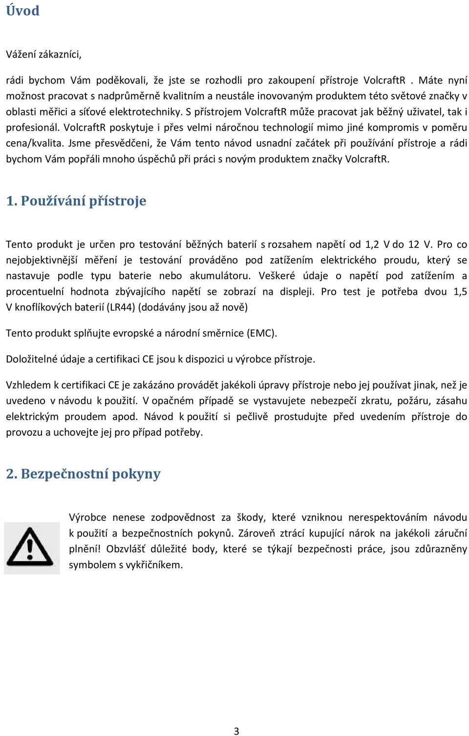 S přístrojem VolcraftR může pracovat jak běžný uživatel, tak i profesionál. VolcraftR poskytuje i přes velmi náročnou technologií mimo jiné kompromis v poměru cena/kvalita.