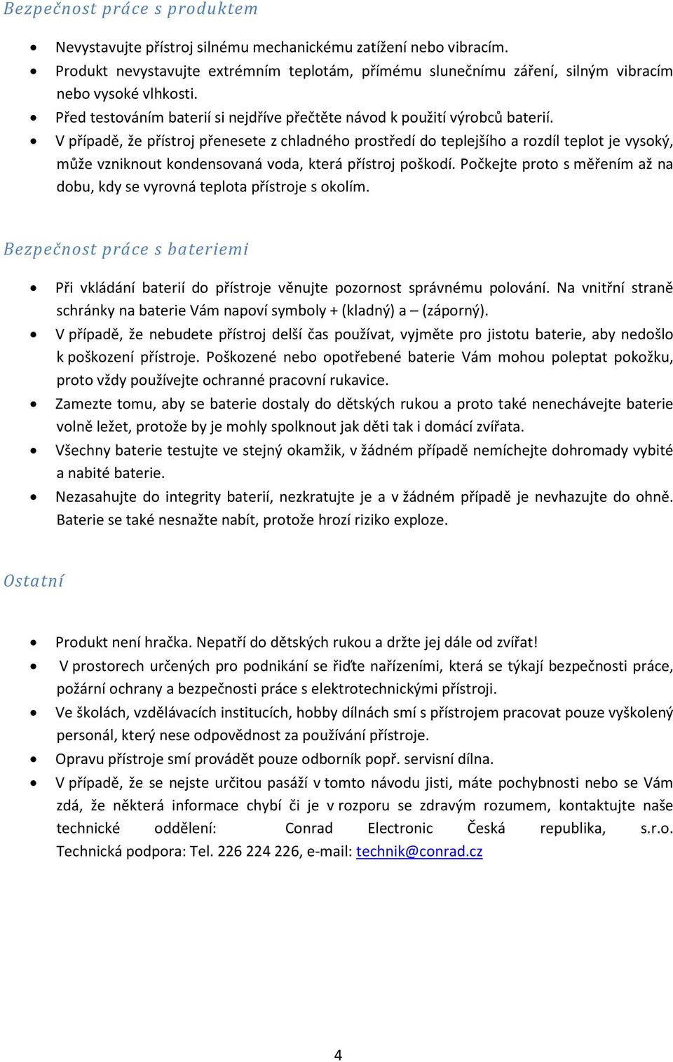 V případě, že přístroj přenesete z chladného prostředí do teplejšího a rozdíl teplot je vysoký, může vzniknout kondensovaná voda, která přístroj poškodí.