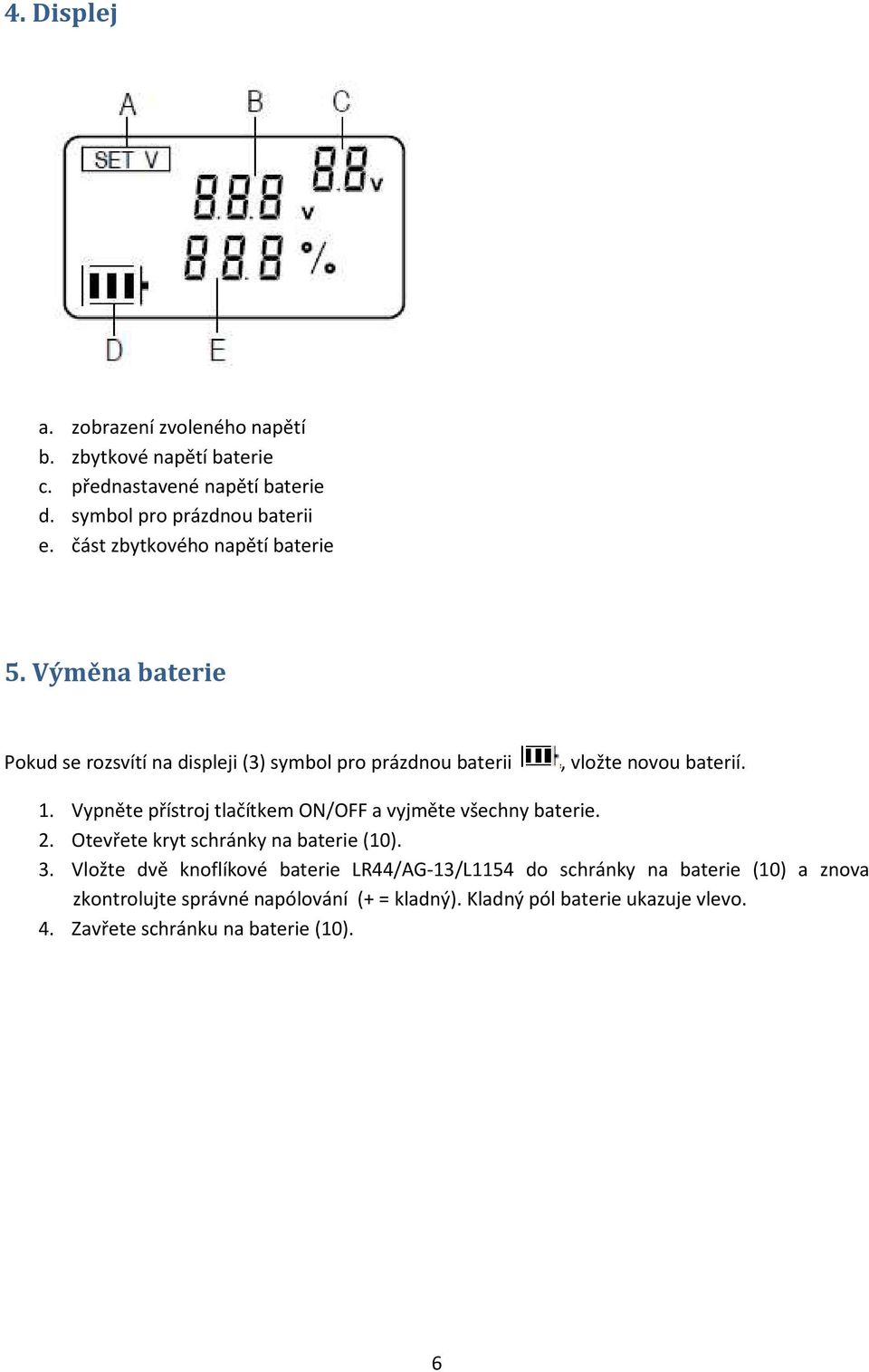 Vypněte přístroj tlačítkem ON/OFF a vyjměte všechny baterie. 2. Otevřete kryt schránky na baterie (10). 3.