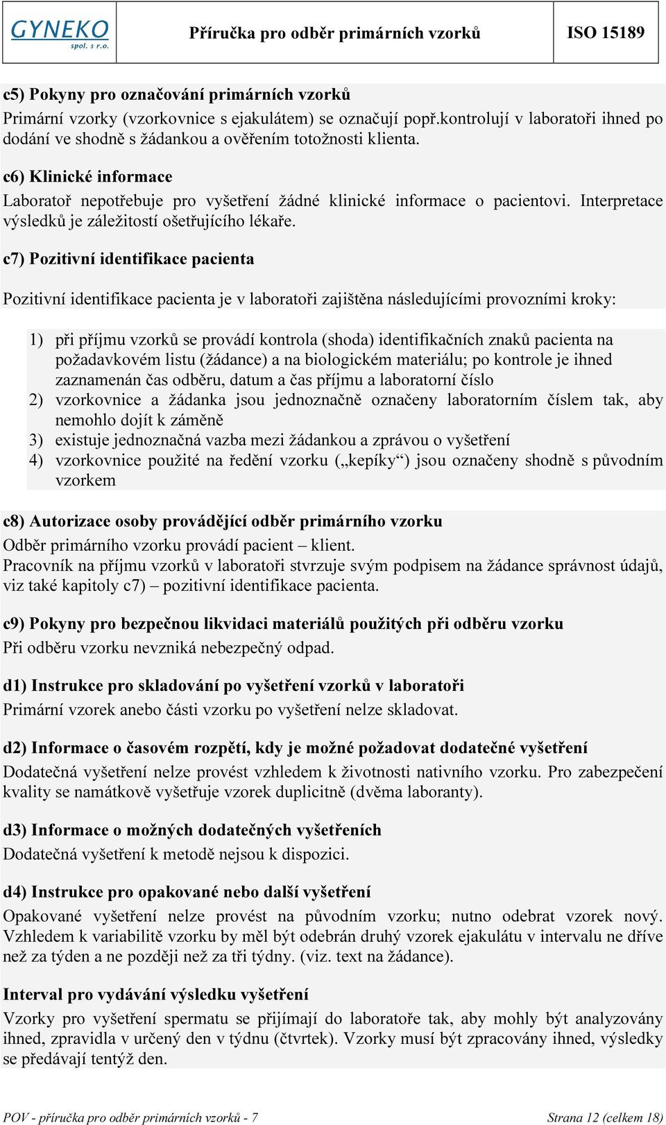 c7) Pozitivní identifikace pacienta Pozitivní identifikace pacienta je v laboratoři zajištěna následujícími provozními kroky: 1) při příjmu vzorků se provádí kontrola (shoda) identifikačních znaků