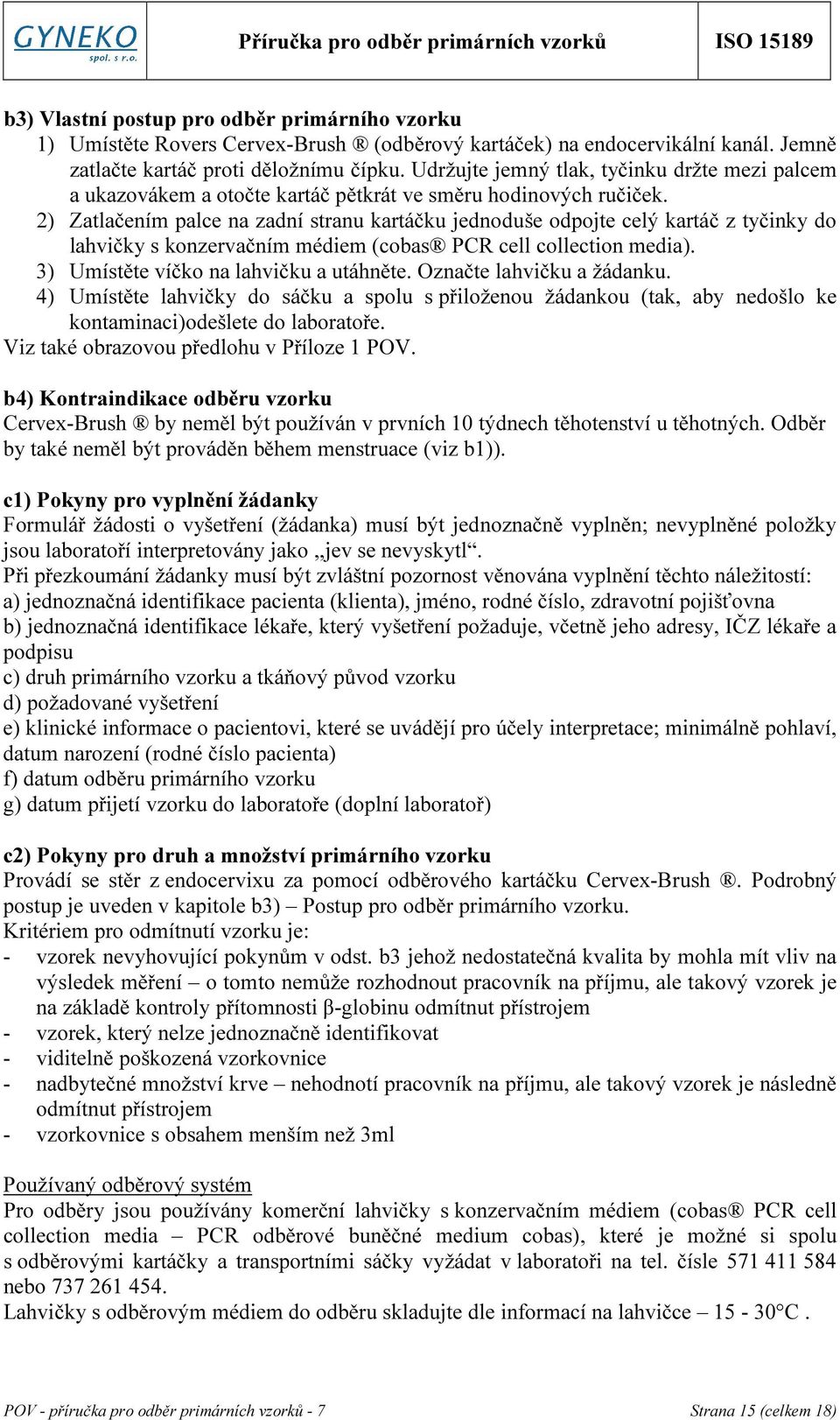 2) Zatlačením palce na zadní stranu kartáčku jednoduše odpojte celý kartáč z tyčinky do lahvičky s konzervačním médiem (cobas PCR cell collection media). 3) Umístěte víčko na lahvičku a utáhněte.