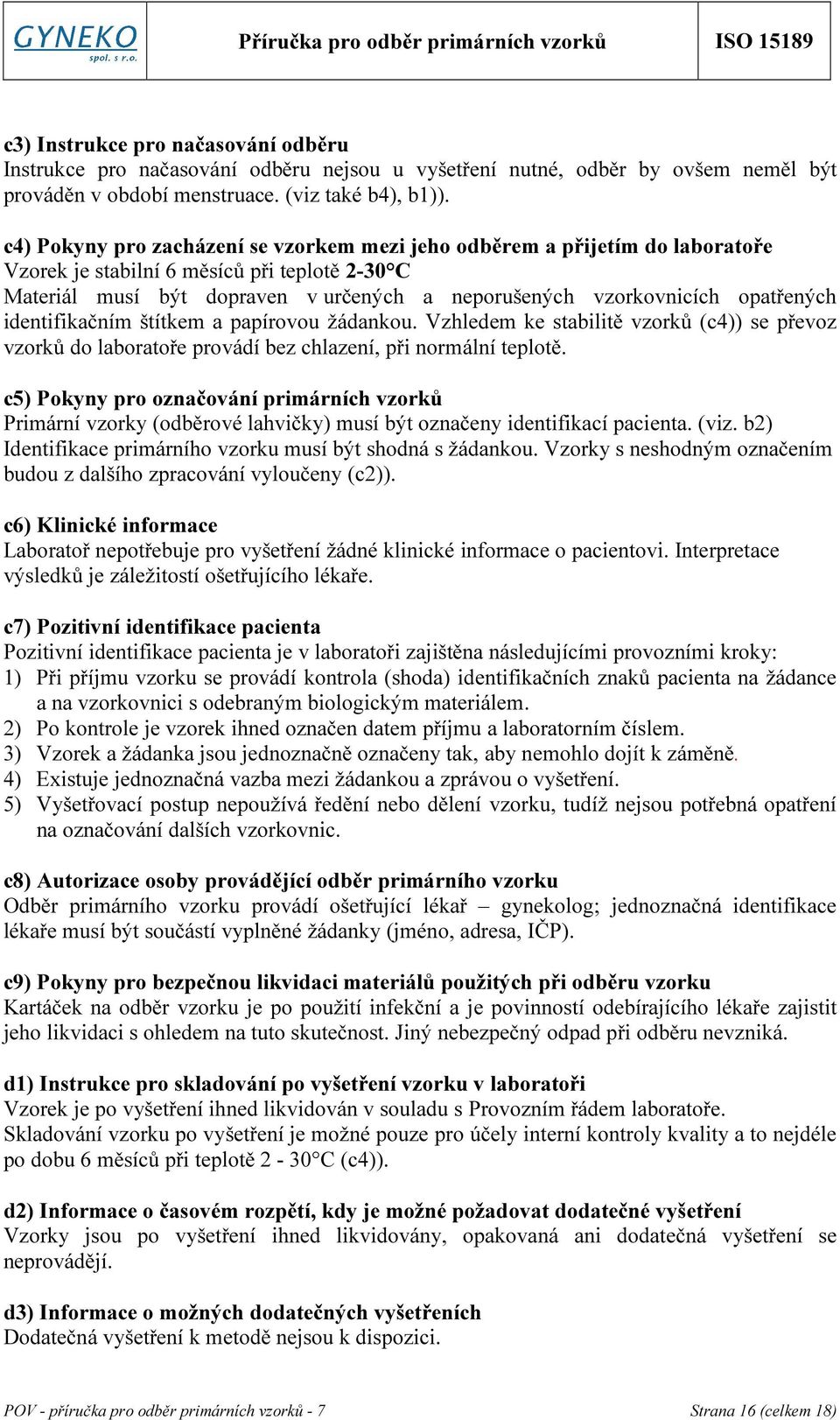 opatřených identifikačním štítkem a papírovou žádankou. Vzhledem ke stabilitě vzorků (c4)) se převoz vzorků do laboratoře provádí bez chlazení, při normální teplotě.