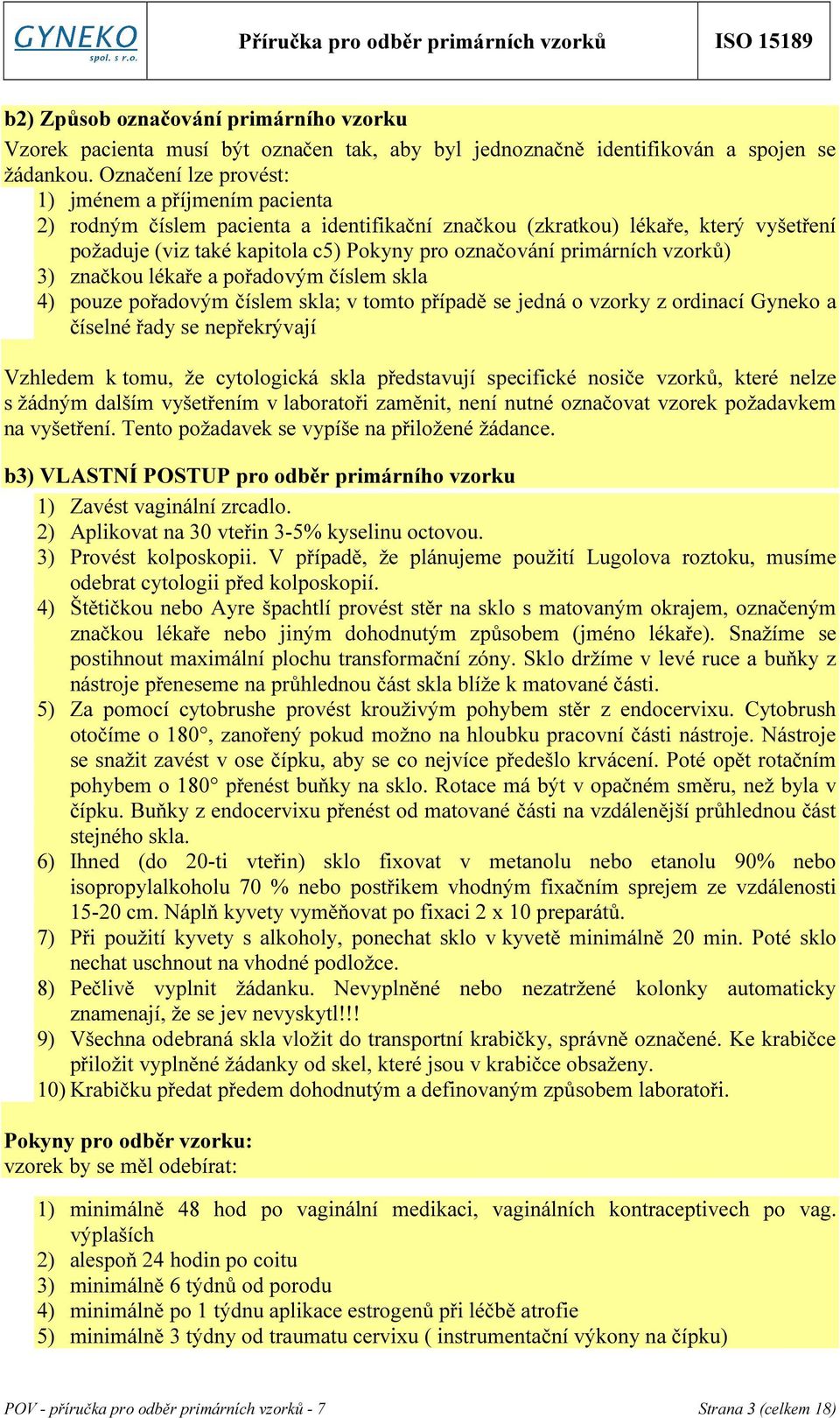 primárních vzorků) 3) značkou lékaře a pořadovým číslem skla 4) pouze pořadovým číslem skla; v tomto případě se jedná o vzorky z ordinací Gyneko a číselné řady se nepřekrývají Vzhledem k tomu, že